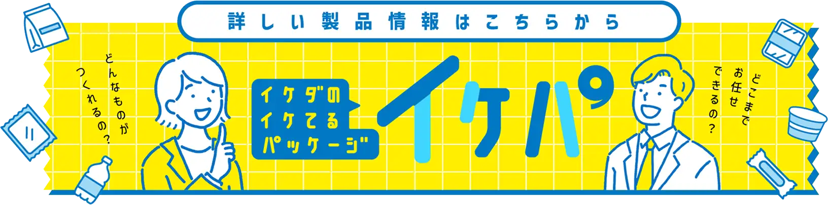 詳しい製品情報はこちらから　イケダのイケてるパッケージ イケパ