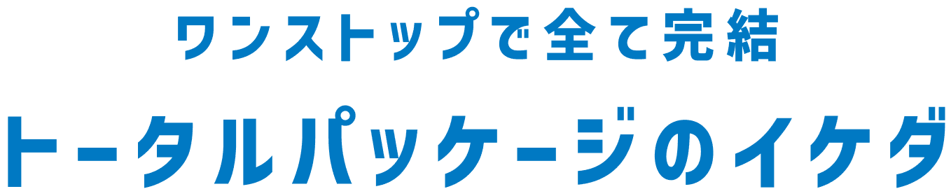 ワンストップで全て完結　イケダのトータルパッケージ